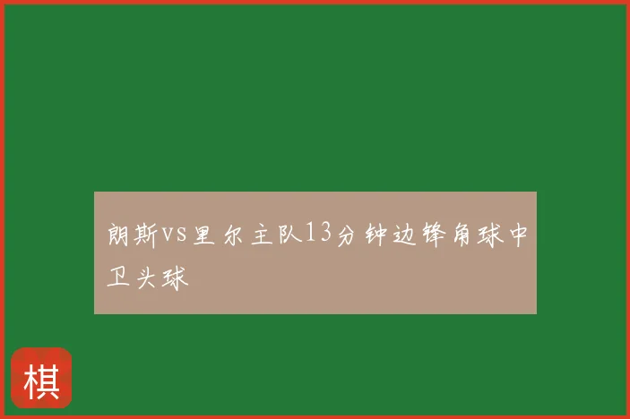 朗斯vs里尔主队13分钟边锋角球中卫头球