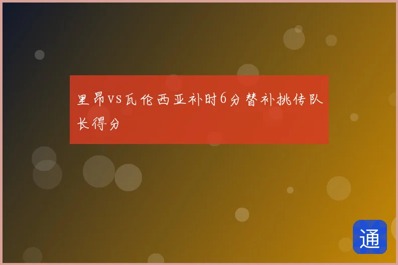 里昂vs瓦伦西亚补时6分替补挑传队长得分