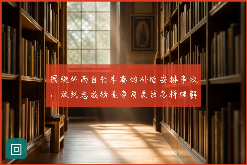 围绕环西自行车赛的补给安排争议，放到总成绩竞争角度该怎样理解