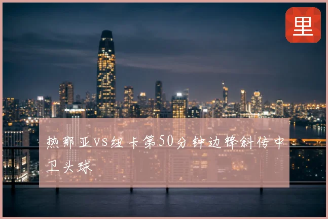 热那亚vs纽卡第50分钟边锋斜传中卫头球