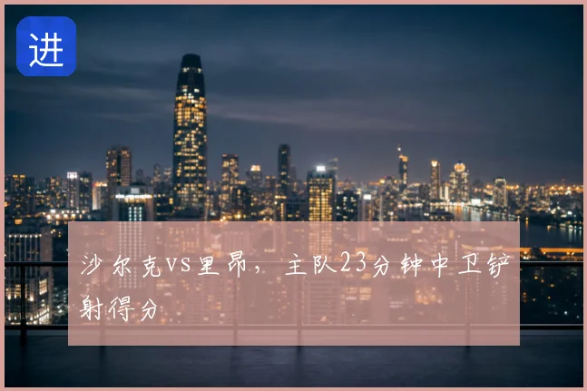 沙尔克vs里昂，主队23分钟中卫铲射得分