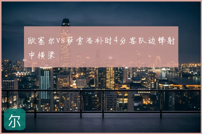 欧塞尔vs萨索洛补时4分客队边锋射中横梁