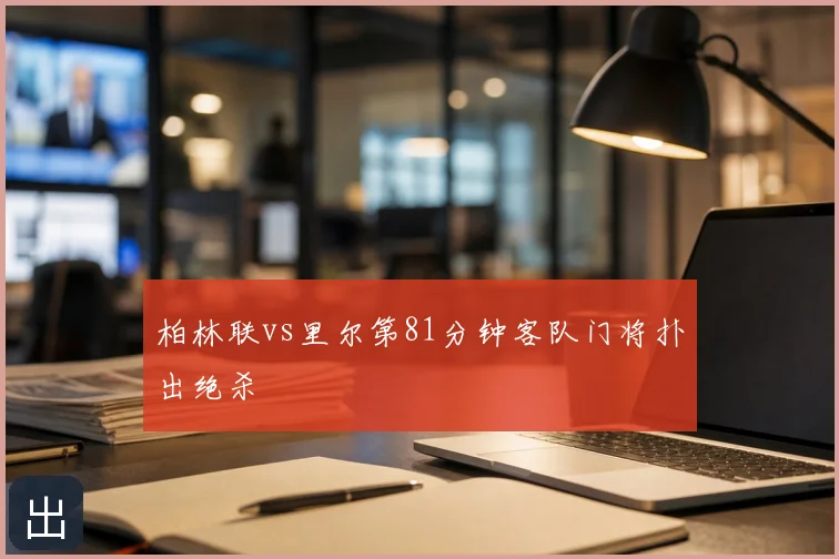 柏林联vs里尔第81分钟客队门将扑出绝杀