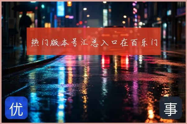 热门版本号汇总入口在百乐门