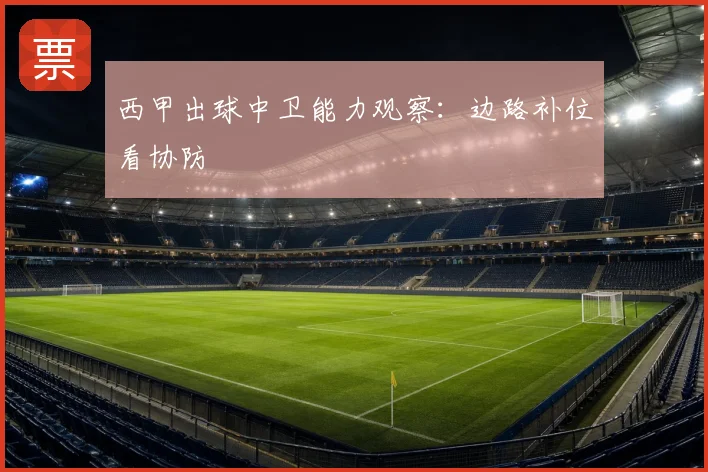 西甲出球中卫能力观察:边路补位看协防