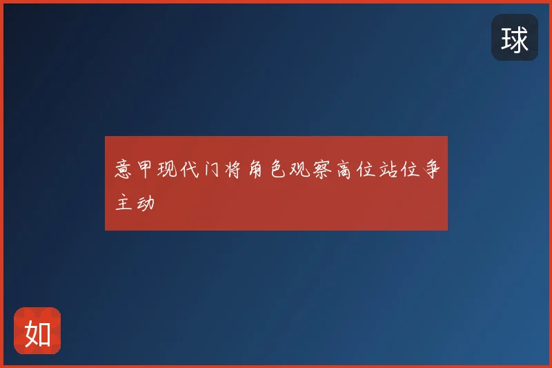 意甲现代门将角色观察高位站位争主动